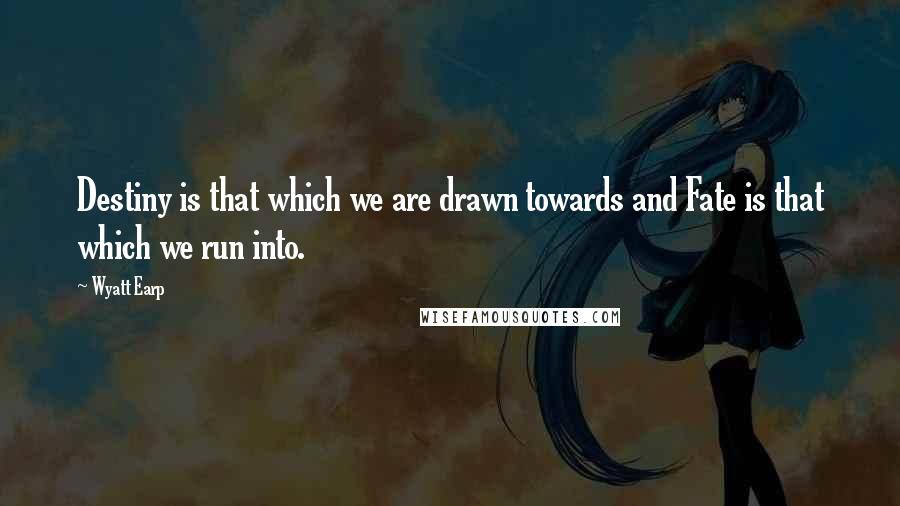 Wyatt Earp Quotes: Destiny is that which we are drawn towards and Fate is that which we run into.