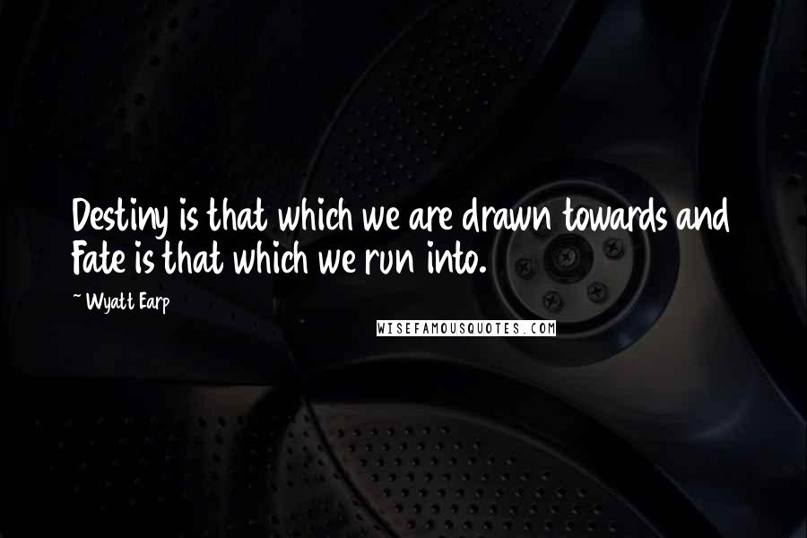 Wyatt Earp Quotes: Destiny is that which we are drawn towards and Fate is that which we run into.