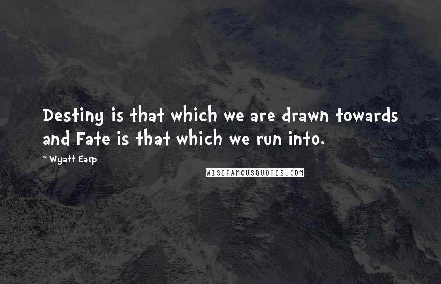 Wyatt Earp Quotes: Destiny is that which we are drawn towards and Fate is that which we run into.