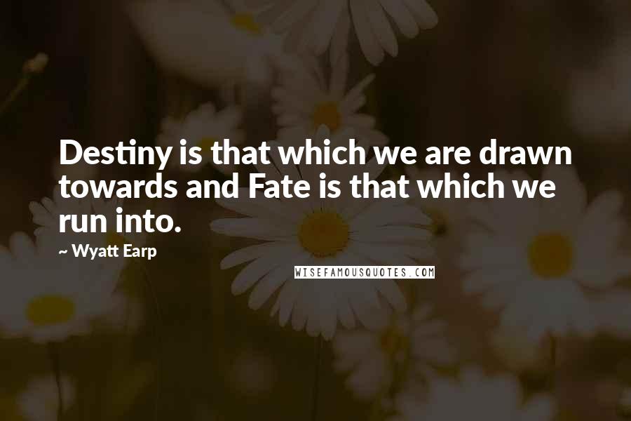Wyatt Earp Quotes: Destiny is that which we are drawn towards and Fate is that which we run into.