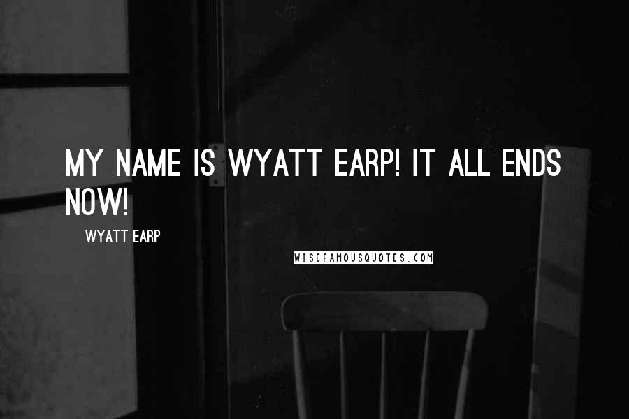 Wyatt Earp Quotes: My name is Wyatt Earp! It all ends now!