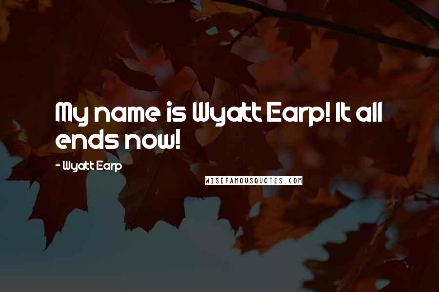 Wyatt Earp Quotes: My name is Wyatt Earp! It all ends now!