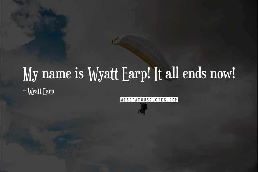 Wyatt Earp Quotes: My name is Wyatt Earp! It all ends now!