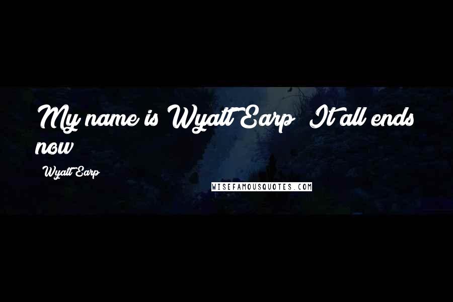 Wyatt Earp Quotes: My name is Wyatt Earp! It all ends now!