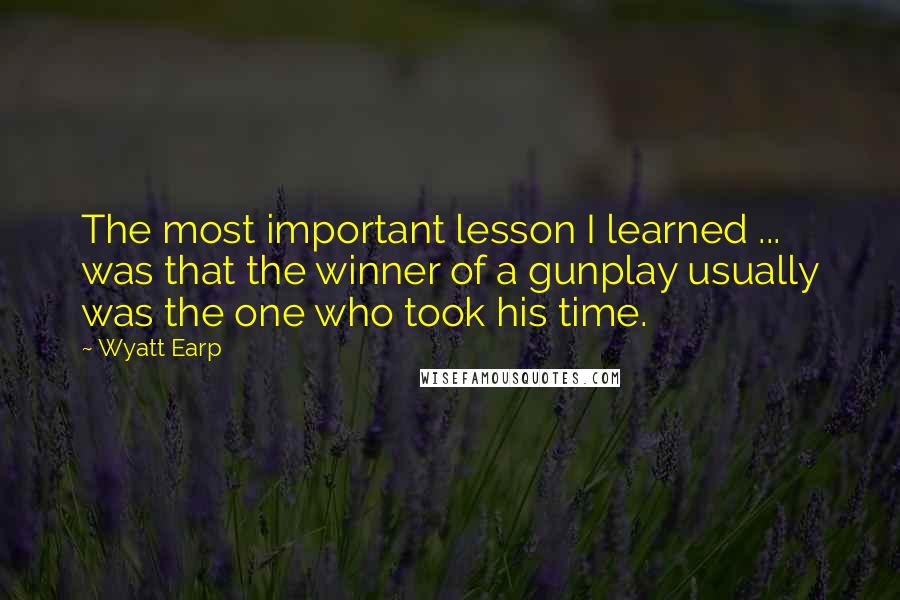 Wyatt Earp Quotes: The most important lesson I learned ... was that the winner of a gunplay usually was the one who took his time.