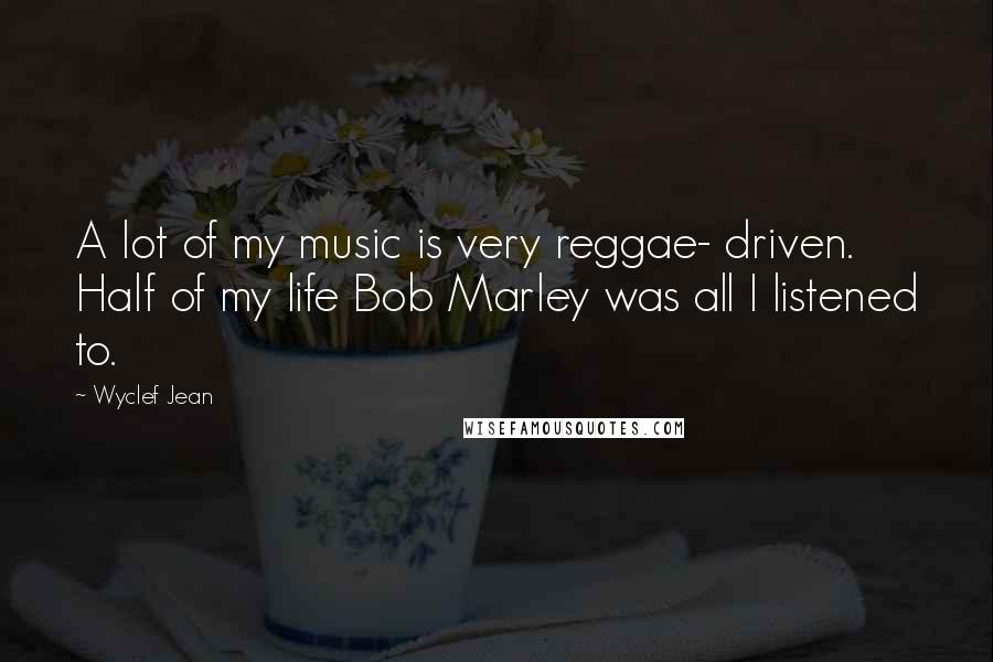 Wyclef Jean Quotes: A lot of my music is very reggae- driven. Half of my life Bob Marley was all I listened to.
