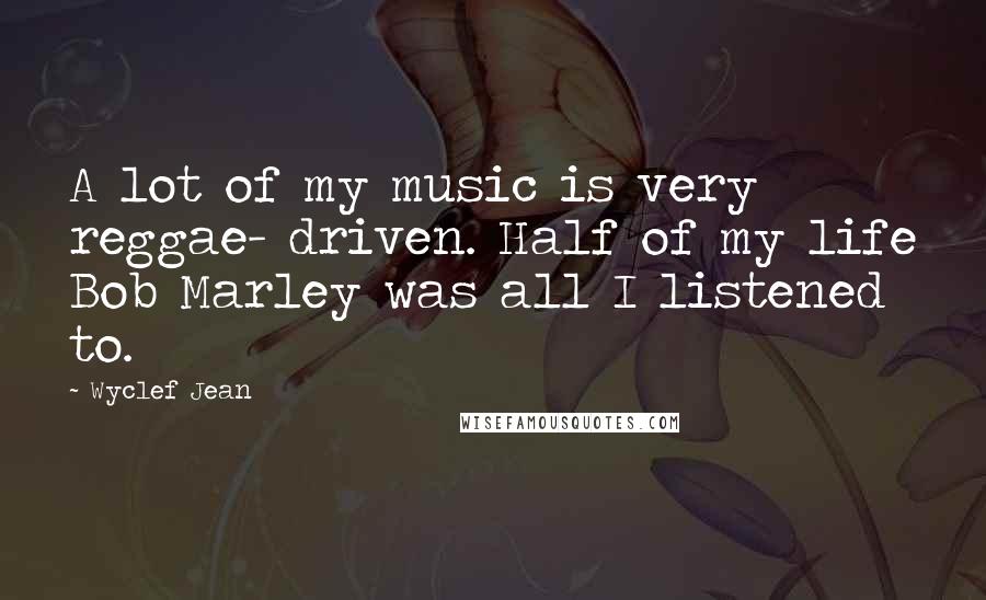 Wyclef Jean Quotes: A lot of my music is very reggae- driven. Half of my life Bob Marley was all I listened to.