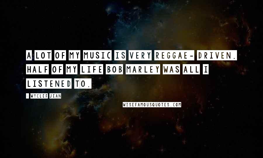 Wyclef Jean Quotes: A lot of my music is very reggae- driven. Half of my life Bob Marley was all I listened to.