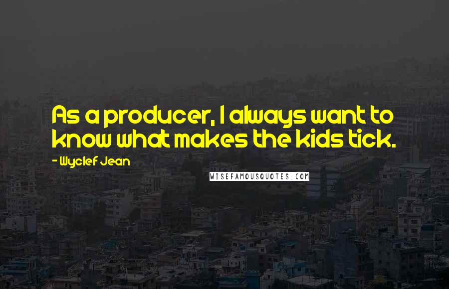 Wyclef Jean Quotes: As a producer, I always want to know what makes the kids tick.