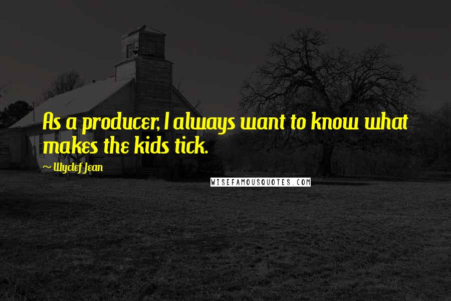 Wyclef Jean Quotes: As a producer, I always want to know what makes the kids tick.