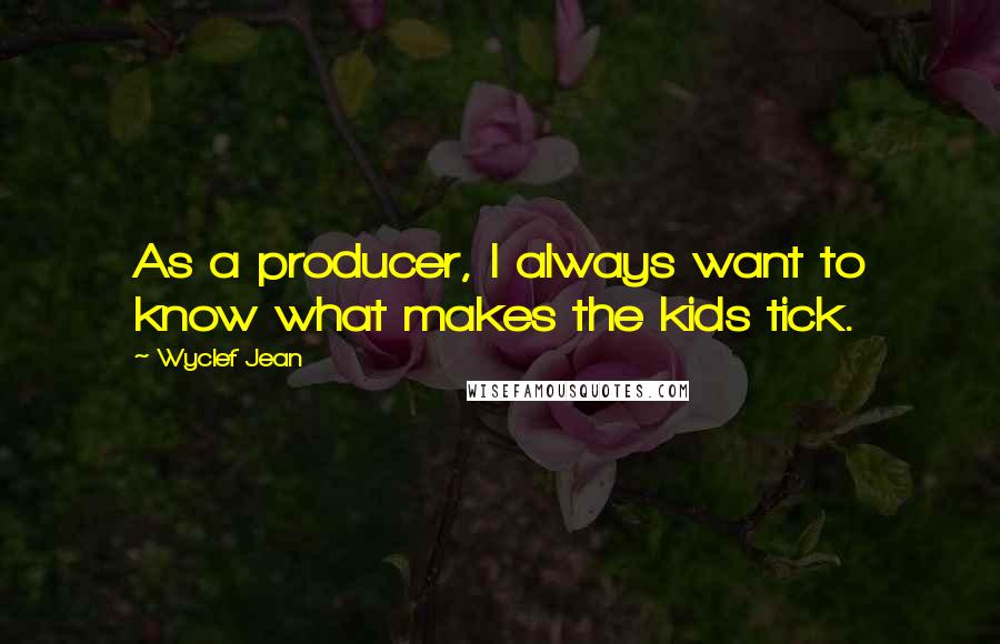 Wyclef Jean Quotes: As a producer, I always want to know what makes the kids tick.