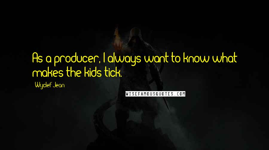 Wyclef Jean Quotes: As a producer, I always want to know what makes the kids tick.
