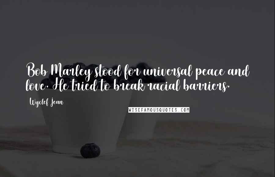 Wyclef Jean Quotes: Bob Marley stood for universal peace and love. He tried to break racial barriers.