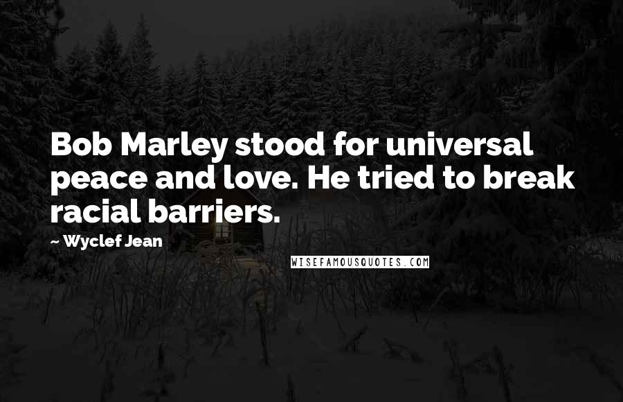 Wyclef Jean Quotes: Bob Marley stood for universal peace and love. He tried to break racial barriers.