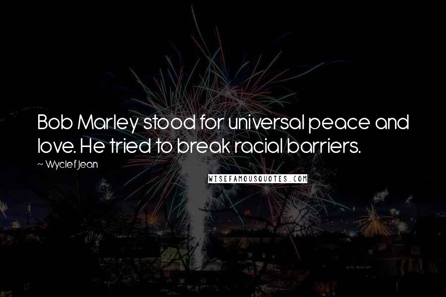 Wyclef Jean Quotes: Bob Marley stood for universal peace and love. He tried to break racial barriers.