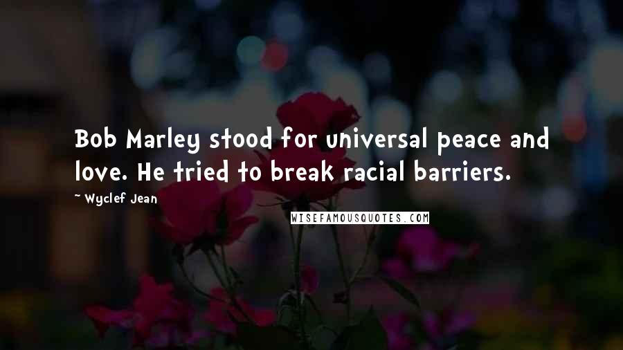 Wyclef Jean Quotes: Bob Marley stood for universal peace and love. He tried to break racial barriers.