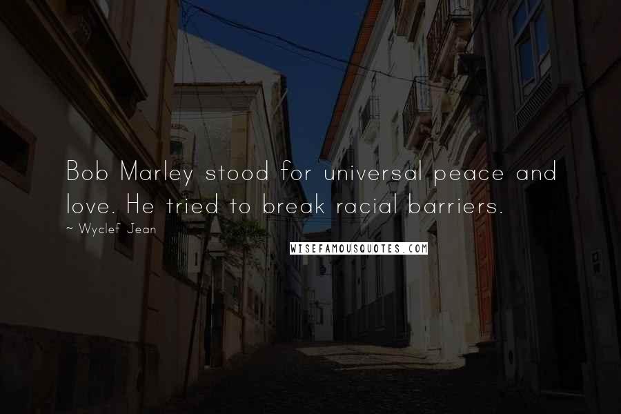 Wyclef Jean Quotes: Bob Marley stood for universal peace and love. He tried to break racial barriers.