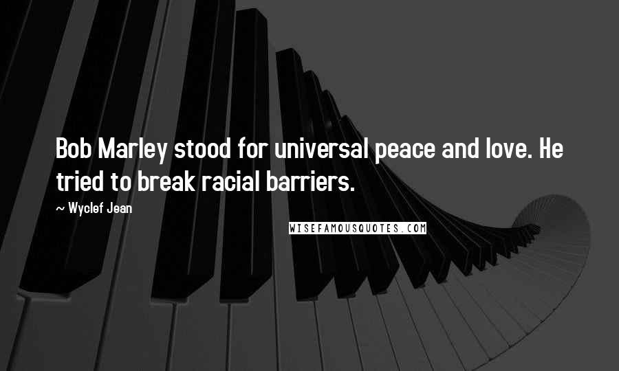 Wyclef Jean Quotes: Bob Marley stood for universal peace and love. He tried to break racial barriers.