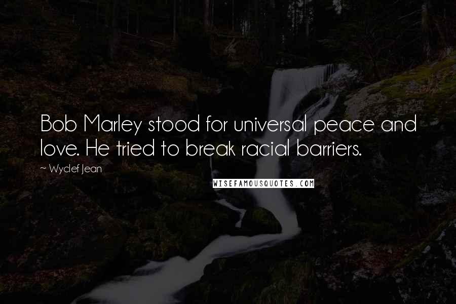 Wyclef Jean Quotes: Bob Marley stood for universal peace and love. He tried to break racial barriers.