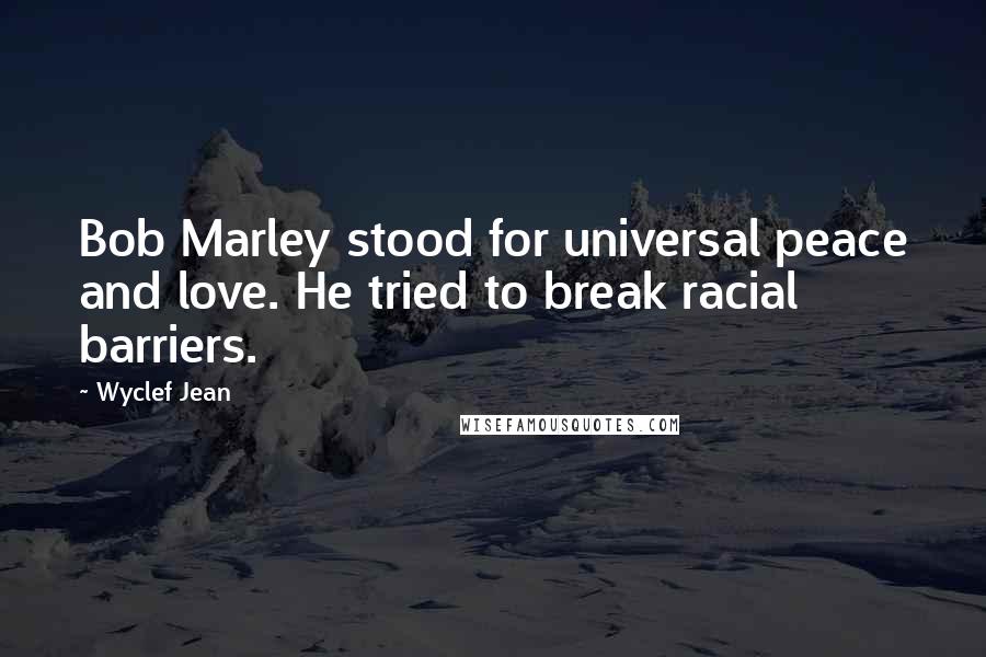 Wyclef Jean Quotes: Bob Marley stood for universal peace and love. He tried to break racial barriers.