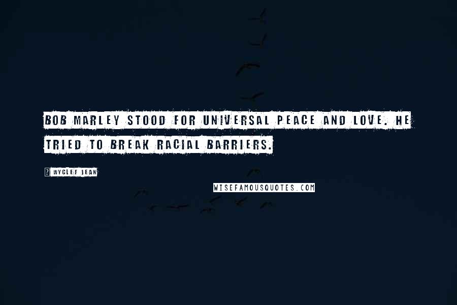 Wyclef Jean Quotes: Bob Marley stood for universal peace and love. He tried to break racial barriers.