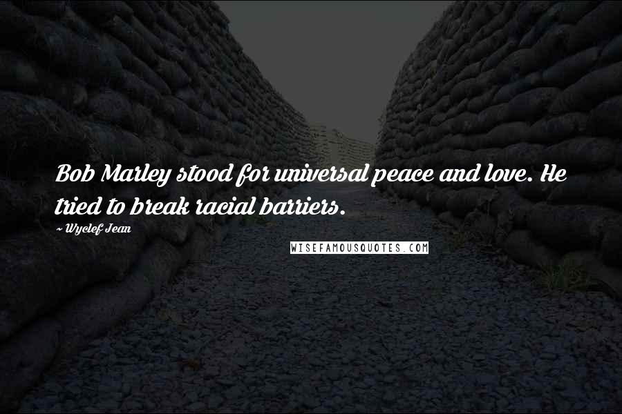 Wyclef Jean Quotes: Bob Marley stood for universal peace and love. He tried to break racial barriers.
