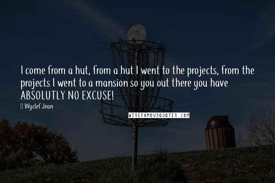 Wyclef Jean Quotes: I come from a hut, from a hut I went to the projects, from the projects I went to a mansion so you out there you have ABSOLUTLY NO EXCUSE!