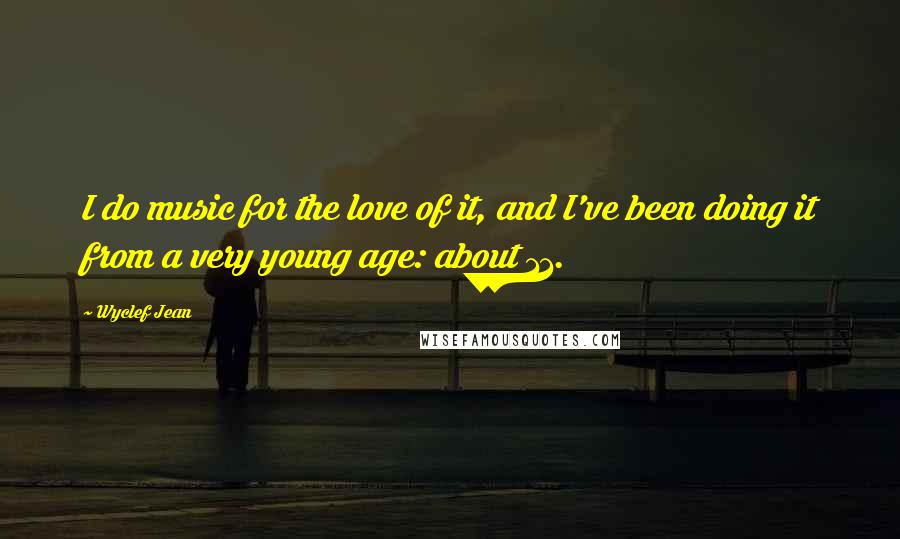 Wyclef Jean Quotes: I do music for the love of it, and I've been doing it from a very young age: about 11.