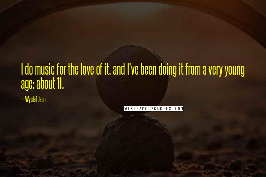 Wyclef Jean Quotes: I do music for the love of it, and I've been doing it from a very young age: about 11.