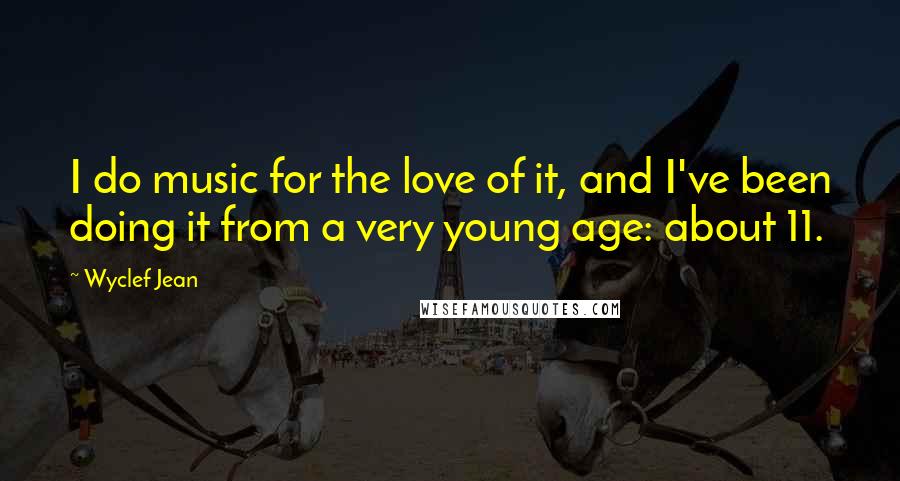 Wyclef Jean Quotes: I do music for the love of it, and I've been doing it from a very young age: about 11.
