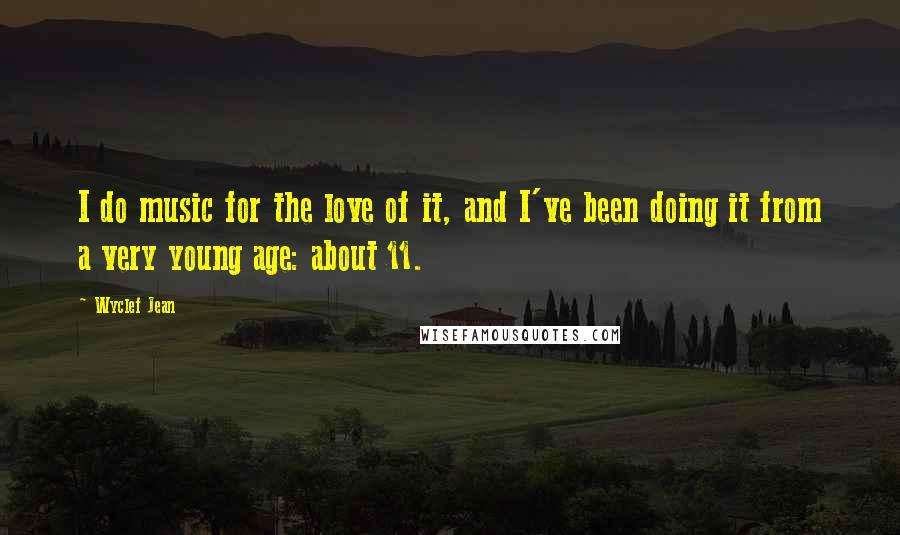 Wyclef Jean Quotes: I do music for the love of it, and I've been doing it from a very young age: about 11.
