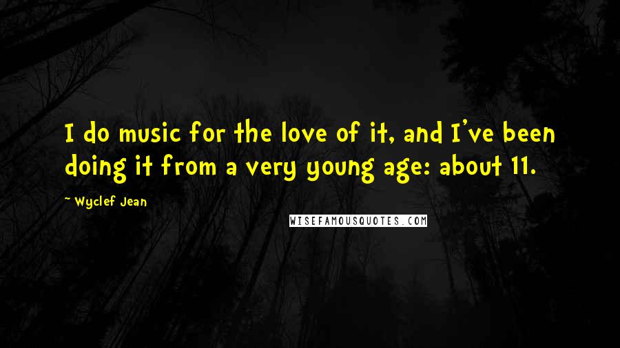 Wyclef Jean Quotes: I do music for the love of it, and I've been doing it from a very young age: about 11.