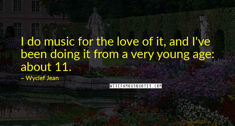 Wyclef Jean Quotes: I do music for the love of it, and I've been doing it from a very young age: about 11.