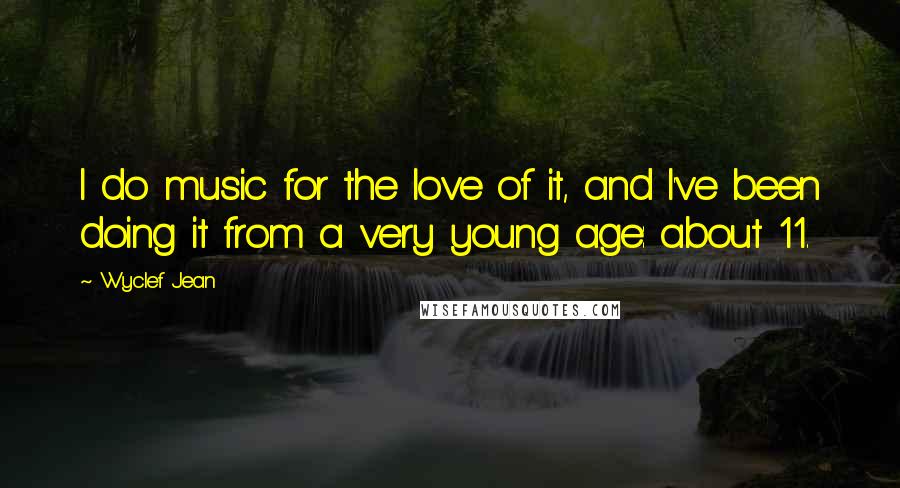 Wyclef Jean Quotes: I do music for the love of it, and I've been doing it from a very young age: about 11.