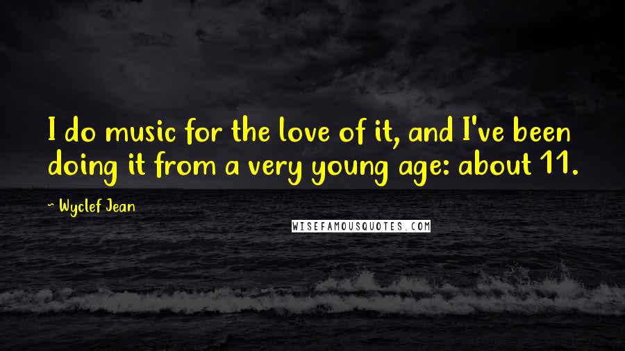 Wyclef Jean Quotes: I do music for the love of it, and I've been doing it from a very young age: about 11.
