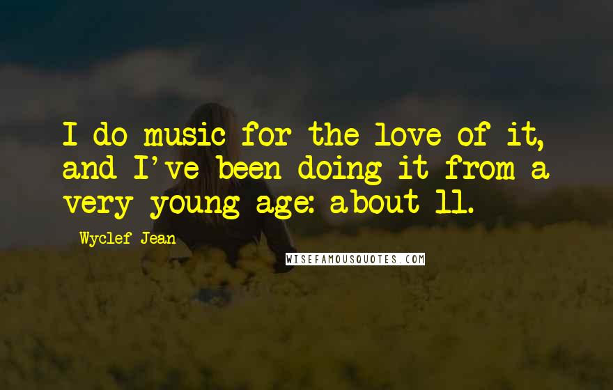 Wyclef Jean Quotes: I do music for the love of it, and I've been doing it from a very young age: about 11.