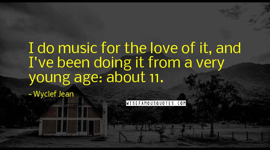 Wyclef Jean Quotes: I do music for the love of it, and I've been doing it from a very young age: about 11.
