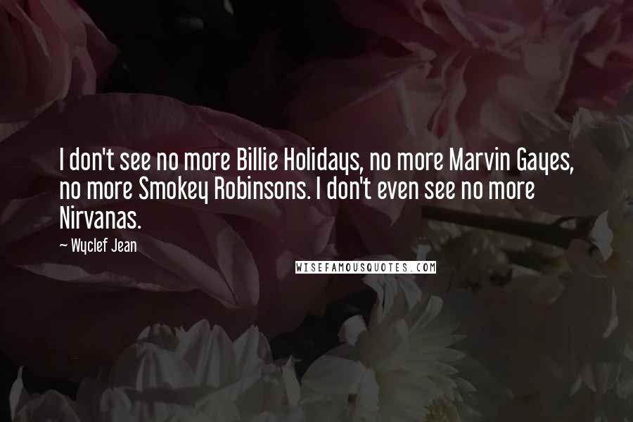 Wyclef Jean Quotes: I don't see no more Billie Holidays, no more Marvin Gayes, no more Smokey Robinsons. I don't even see no more Nirvanas.