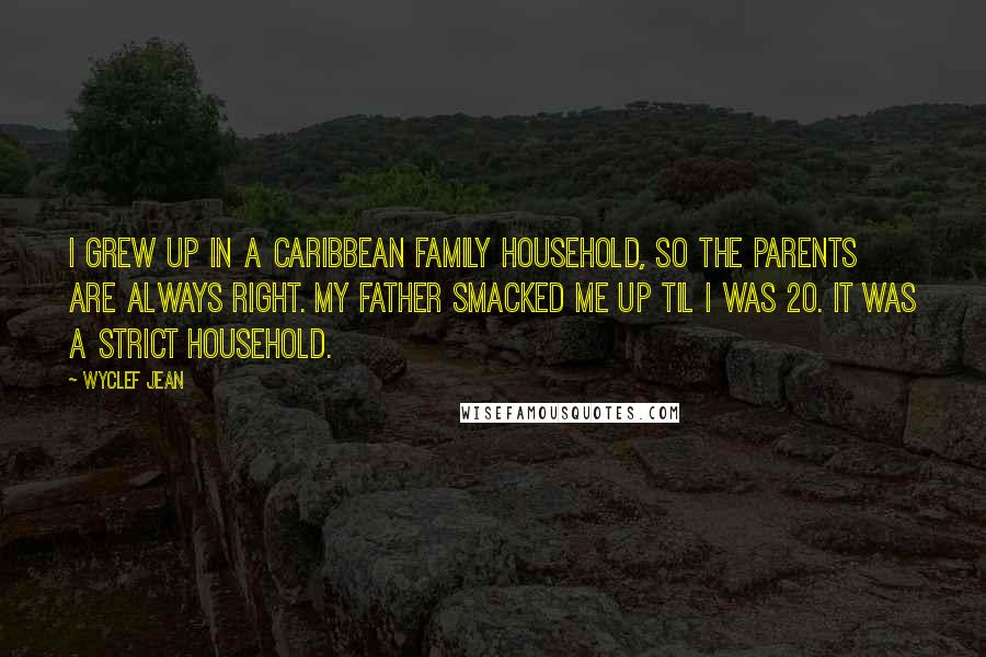 Wyclef Jean Quotes: I grew up in a Caribbean family household, so the parents are always right. My father smacked me up til I was 20. It was a strict household.