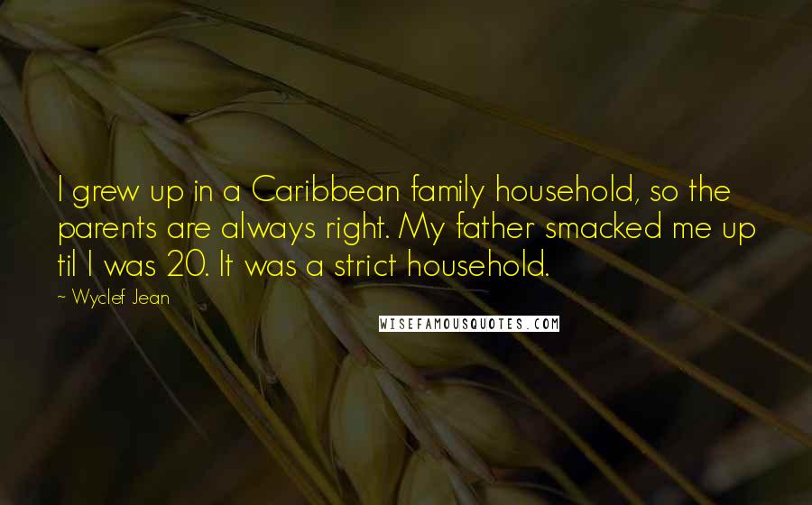 Wyclef Jean Quotes: I grew up in a Caribbean family household, so the parents are always right. My father smacked me up til I was 20. It was a strict household.