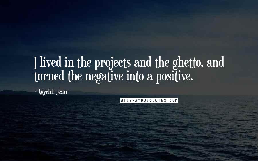 Wyclef Jean Quotes: I lived in the projects and the ghetto, and turned the negative into a positive.