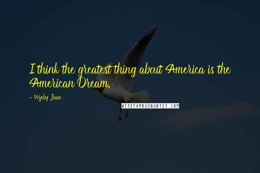 Wyclef Jean Quotes: I think the greatest thing about America is the American Dream.