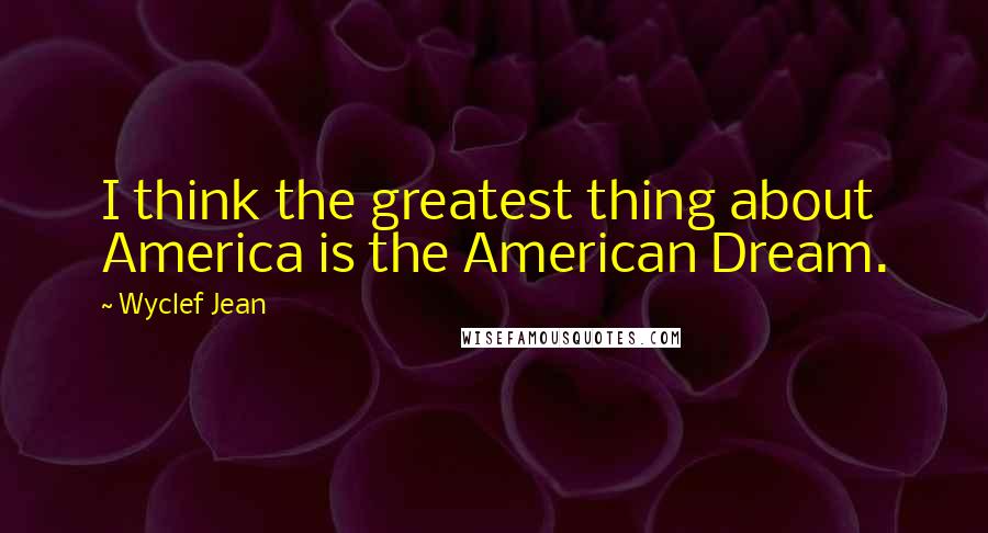 Wyclef Jean Quotes: I think the greatest thing about America is the American Dream.