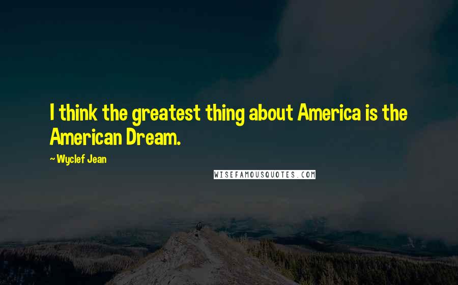 Wyclef Jean Quotes: I think the greatest thing about America is the American Dream.