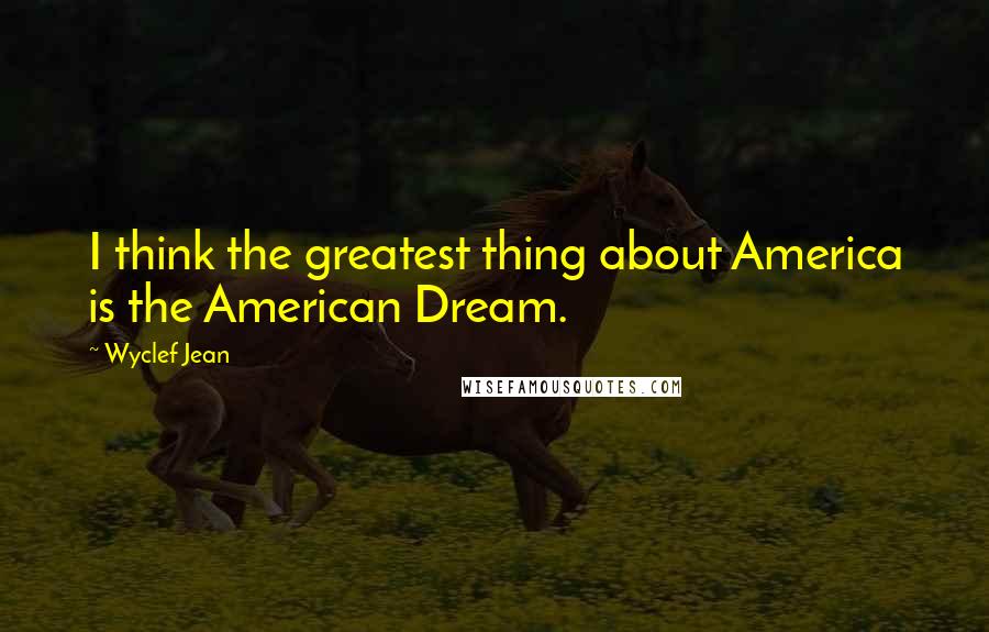 Wyclef Jean Quotes: I think the greatest thing about America is the American Dream.