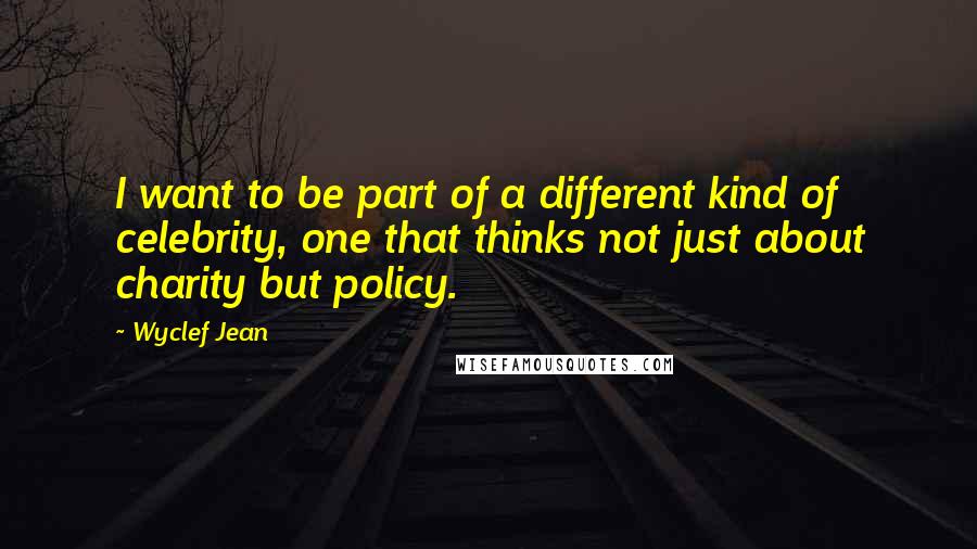 Wyclef Jean Quotes: I want to be part of a different kind of celebrity, one that thinks not just about charity but policy.