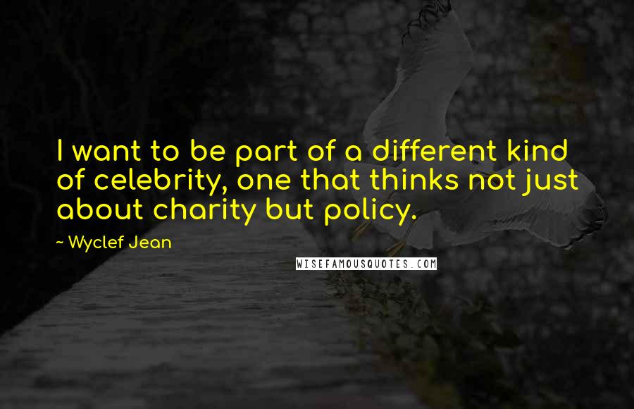 Wyclef Jean Quotes: I want to be part of a different kind of celebrity, one that thinks not just about charity but policy.