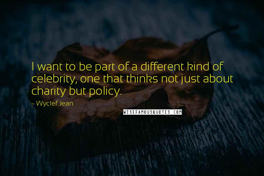 Wyclef Jean Quotes: I want to be part of a different kind of celebrity, one that thinks not just about charity but policy.