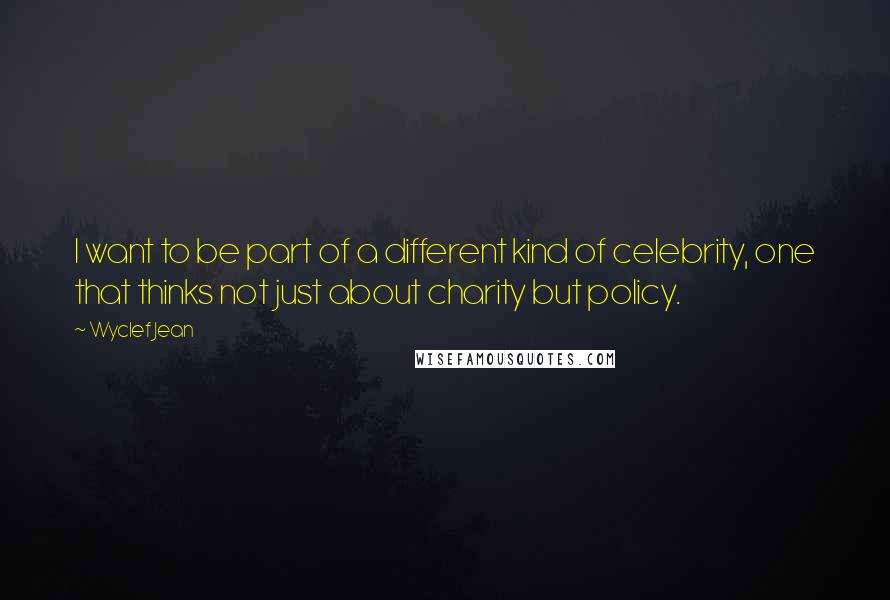 Wyclef Jean Quotes: I want to be part of a different kind of celebrity, one that thinks not just about charity but policy.