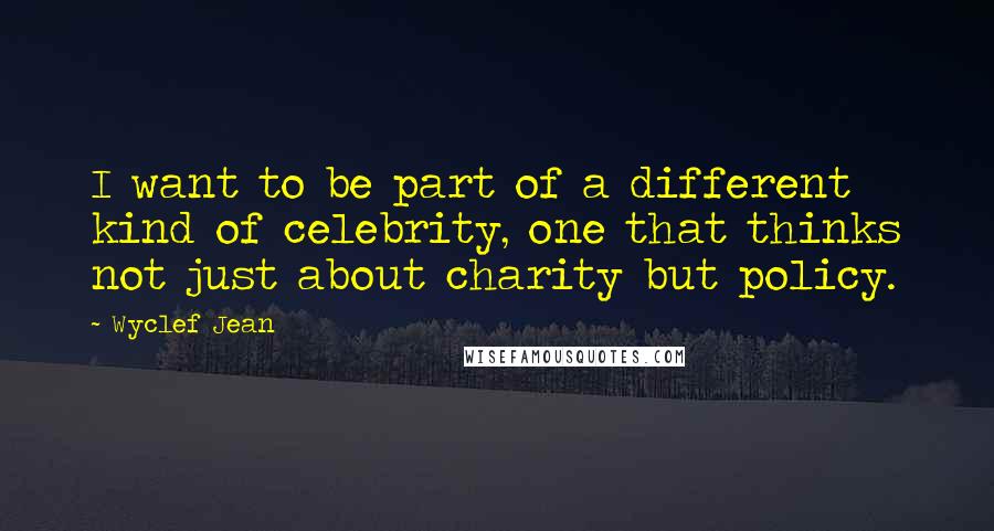 Wyclef Jean Quotes: I want to be part of a different kind of celebrity, one that thinks not just about charity but policy.